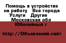 Помощь в устройстве на работу - Все города Услуги » Другие   . Московская обл.,Юбилейный г.